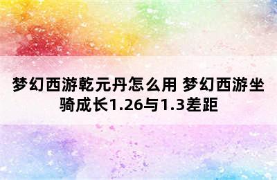 梦幻西游乾元丹怎么用 梦幻西游坐骑成长1.26与1.3差距